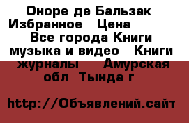 Оноре де Бальзак. Избранное › Цена ­ 4 500 - Все города Книги, музыка и видео » Книги, журналы   . Амурская обл.,Тында г.